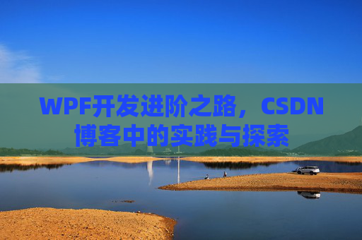 WPF开发进阶之路,CSDN博客中的实践与探索