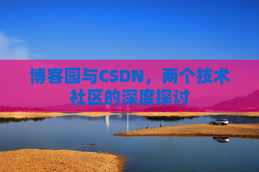 博客园与CSDN，两个技术社区的深度探讨